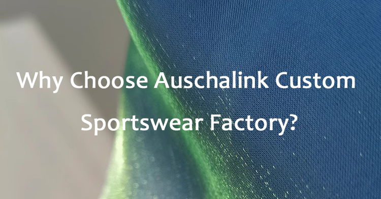 Why Choose Auschalink Custom Sportswear Factory